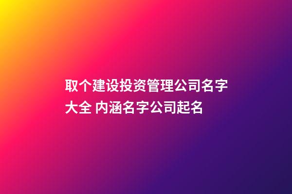 取个建设投资管理公司名字大全 内涵名字公司起名-第1张-公司起名-玄机派